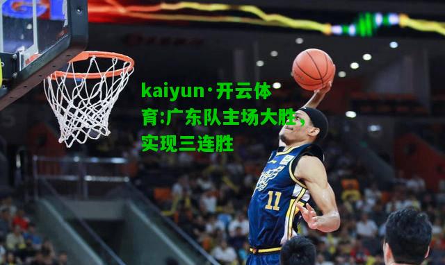 kaiyun·开云体育:广东队主场大胜，实现三连胜