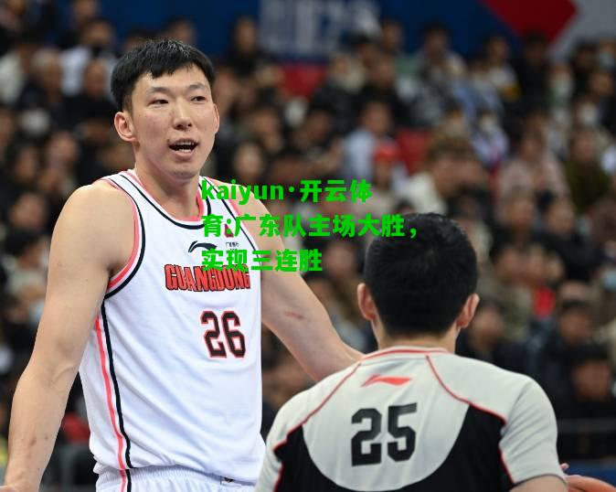 kaiyun·开云体育:广东队主场大胜，实现三连胜
