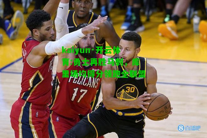 kaiyun·开云体育:勇士再胜马刺，库里场均得分领跑全联盟