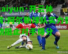 kaiyun·开云体育:阿尔勒球队实力强劲阻止对手得分