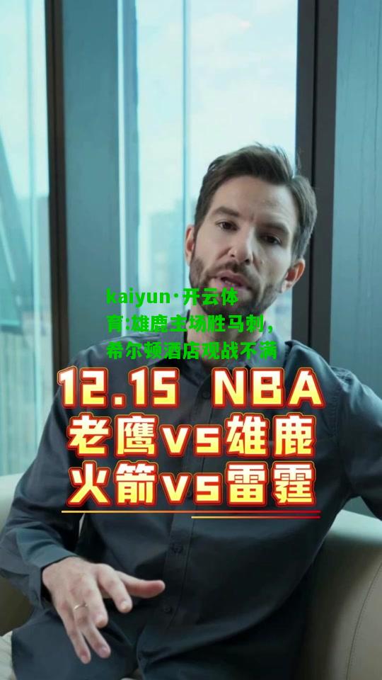 kaiyun·开云体育:雄鹿主场胜马刺，希尔顿酒店观战不满