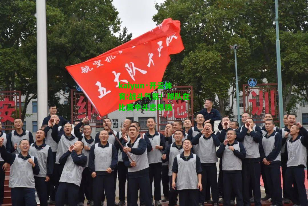 kaiyun·开云体育:战斗气氛！球队在比赛中斗志昂扬