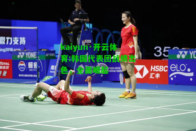 kaiyun·开云体育:韩国代表团战绩出色，全面崛起