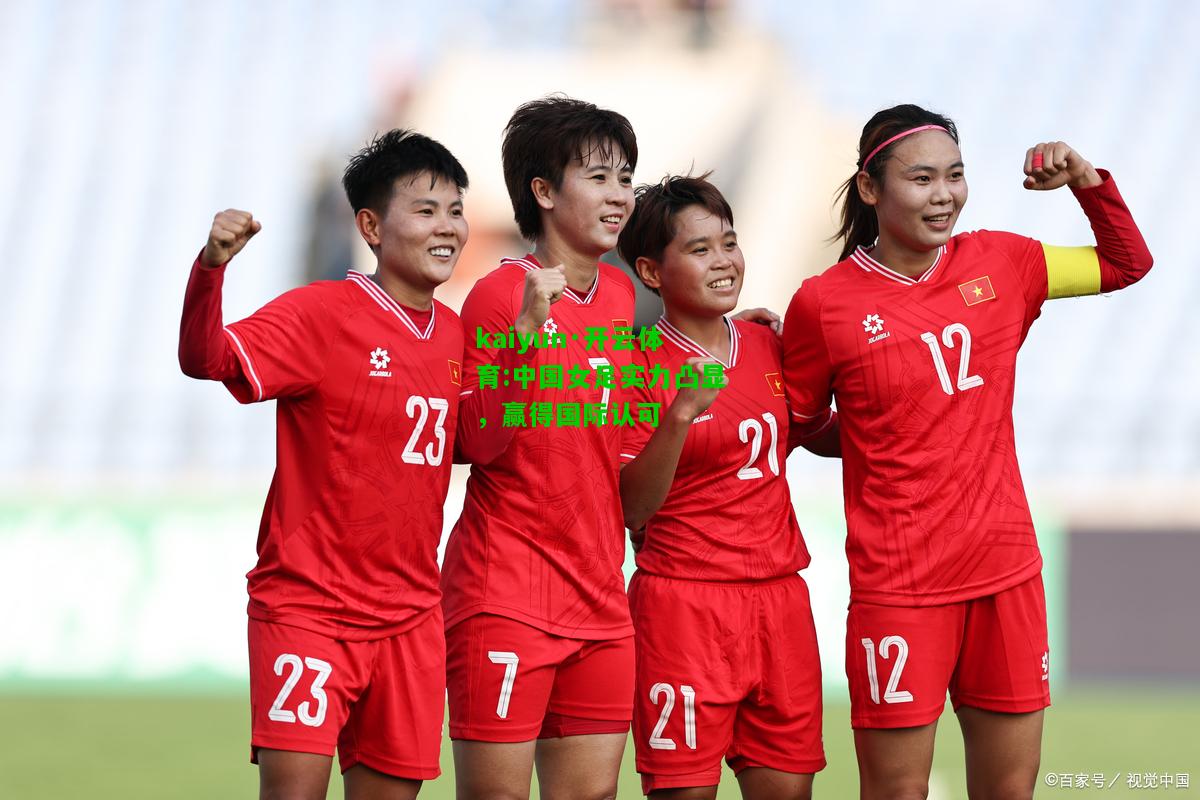 kaiyun·开云体育:中国女足实力凸显，赢得国际认可