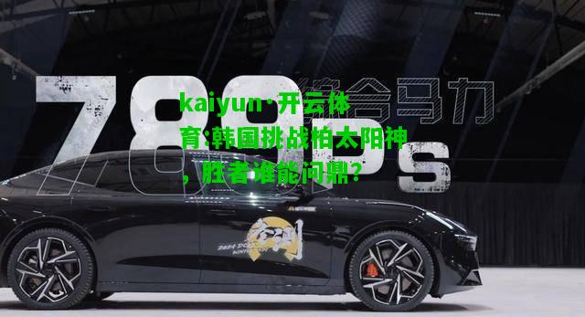 kaiyun·开云体育:韩国挑战柏太阳神，胜者谁能问鼎？