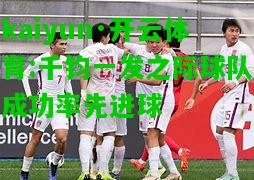 kaiyun·开云体育:千钧一发之际球队成功率先进球