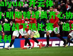 kaiyun·开云体育:明斯特球员齐心协力备战下场比赛，追求胜利
