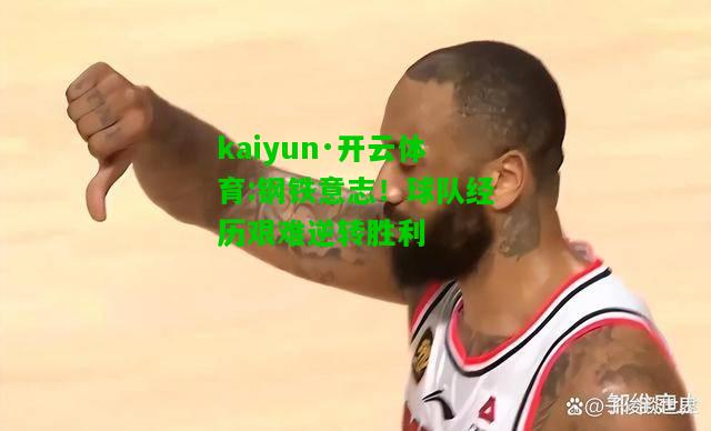 kaiyun·开云体育:钢铁意志！球队经历艰难逆转胜利